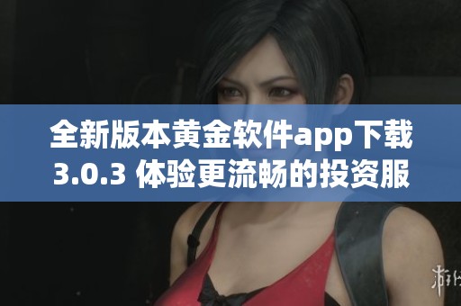 全新版本黄金软件app下载3.0.3 体验更流畅的投资服务