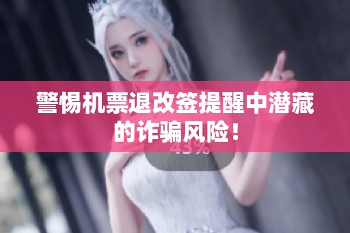 警惕机票退改签提醒中潜藏的诈骗风险！