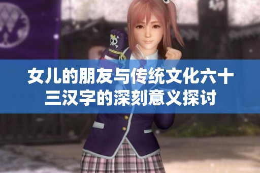 女儿的朋友与传统文化六十三汉字的深刻意义探讨
