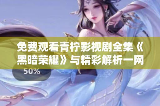 免费观看青柠影视剧全集《黑暗荣耀》与精彩解析一网打尽