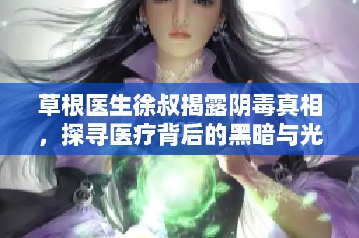 草根医生徐叔揭露阴毒真相，探寻医疗背后的黑暗与光明
