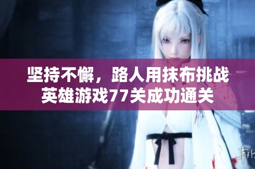 坚持不懈，路人用抹布挑战英雄游戏77关成功通关