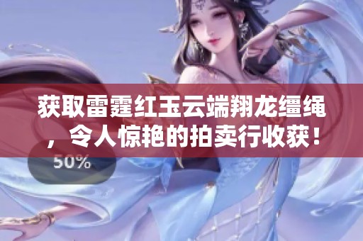获取雷霆红玉云端翔龙缰绳，令人惊艳的拍卖行收获！
