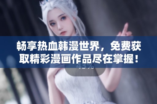 畅享热血韩漫世界，免费获取精彩漫画作品尽在掌握！