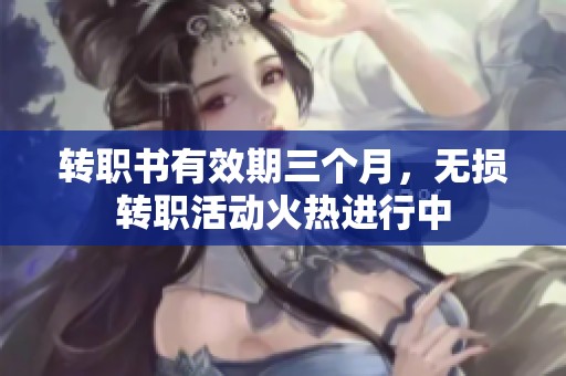 转职书有效期三个月，无损转职活动火热进行中