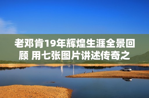 老邓肯19年辉煌生涯全景回顾 用七张图片讲述传奇之路