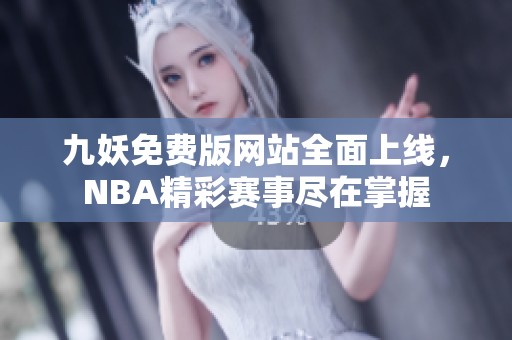 九妖免费版网站全面上线，NBA精彩赛事尽在掌握