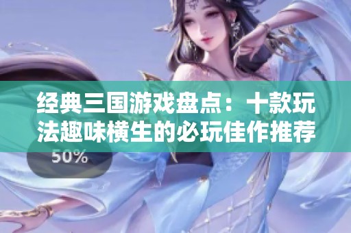 经典三国游戏盘点：十款玩法趣味横生的必玩佳作推荐