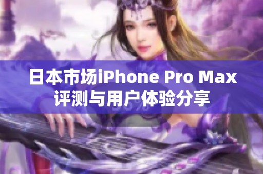 日本市场iPhone Pro Max评测与用户体验分享