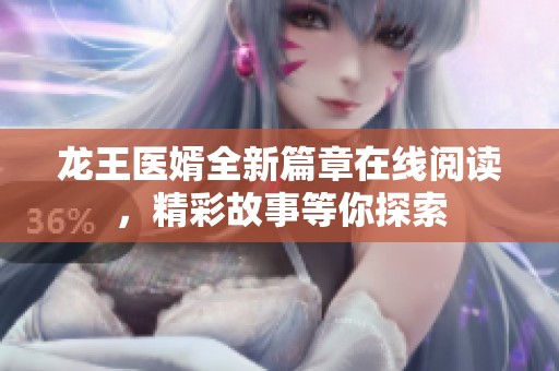 龙王医婿全新篇章在线阅读，精彩故事等你探索