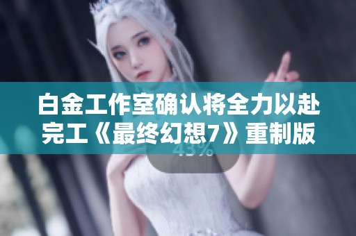 白金工作室确认将全力以赴完工《最终幻想7》重制版第三章