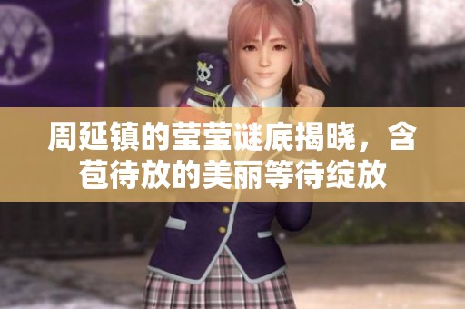 周延镇的莹莹谜底揭晓，含苞待放的美丽等待绽放