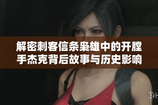 解密刺客信条枭雄中的开膛手杰克背后故事与历史影响