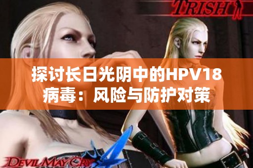 探讨长日光阴中的HPV18病毒：风险与防护对策