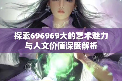 探索696969大的艺术魅力与人文价值深度解析