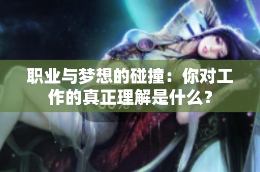 职业与梦想的碰撞：你对工作的真正理解是什么？