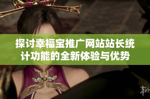 探讨幸福宝推广网站站长统计功能的全新体验与优势