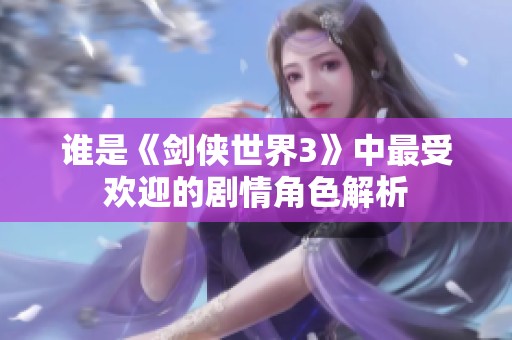 谁是《剑侠世界3》中最受欢迎的剧情角色解析