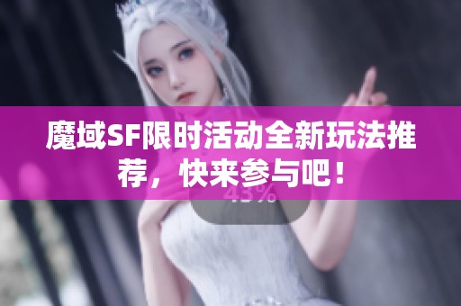 魔域SF限时活动全新玩法推荐，快来参与吧！