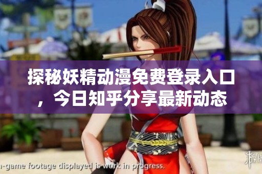 探秘妖精动漫免费登录入口，今日知乎分享最新动态