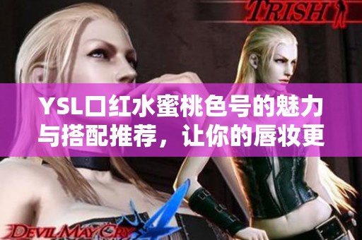 YSL口红水蜜桃色号的魅力与搭配推荐，让你的唇妆更出众