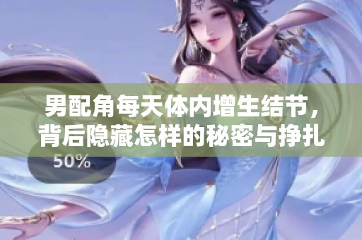 男配角每天体内增生结节，背后隐藏怎样的秘密与挣扎