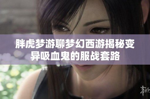 胖虎梦游聊梦幻西游揭秘变异吸血鬼的服战套路