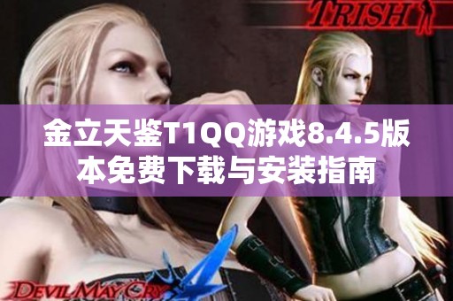 金立天鉴T1QQ游戏8.4.5版本免费下载与安装指南