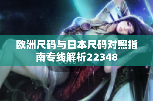 欧洲尺码与日本尺码对照指南专线解析22348