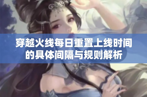 穿越火线每日重置上线时间的具体间隔与规则解析
