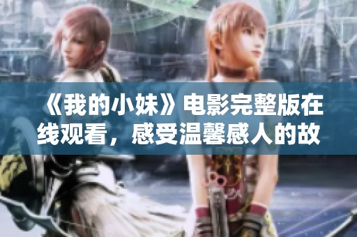 《我的小妹》电影完整版在线观看，感受温馨感人的故事情节