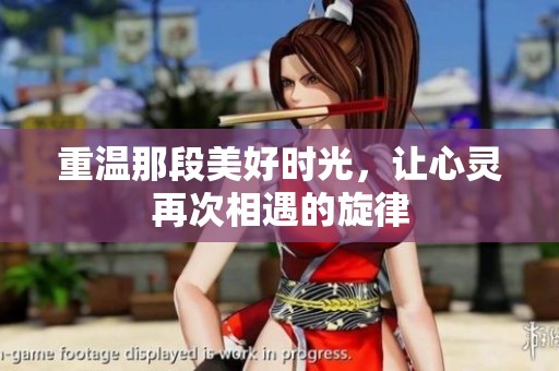 重温那段美好时光，让心灵再次相遇的旋律