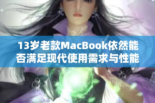 13岁老款MacBook依然能否满足现代使用需求与性能评价