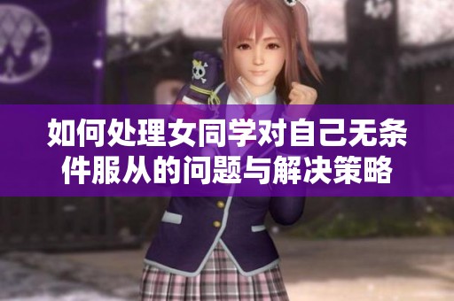 如何处理女同学对自己无条件服从的问题与解决策略