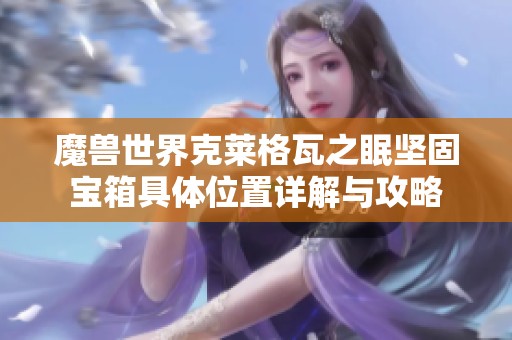 魔兽世界克莱格瓦之眠坚固宝箱具体位置详解与攻略