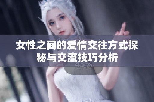 女性之间的爱情交往方式探秘与交流技巧分析
