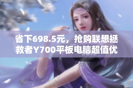 省下698.5元，抢购联想拯救者Y700平板电脑超值优惠！