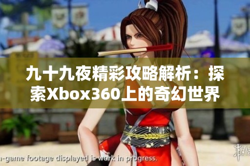九十九夜精彩攻略解析：探索Xbox360上的奇幻世界