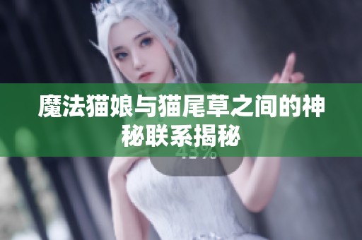 魔法猫娘与猫尾草之间的神秘联系揭秘
