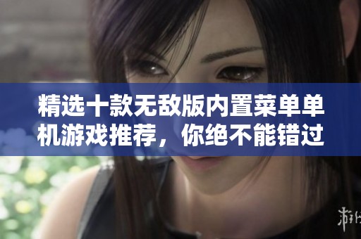 精选十款无敌版内置菜单单机游戏推荐，你绝不能错过的游戏列表
