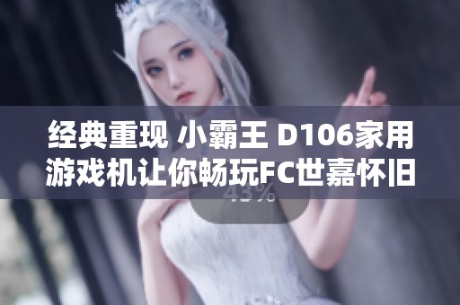 经典重现 小霸王 D106家用游戏机让你畅玩FC世嘉怀旧游戏