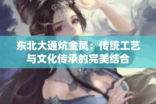 东北大通炕金凤：传统工艺与文化传承的完美结合