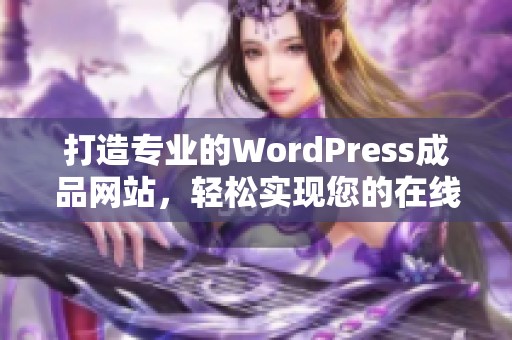 打造专业的WordPress成品网站，轻松实现您的在线梦想