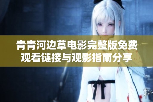 青青河边草电影完整版免费观看链接与观影指南分享