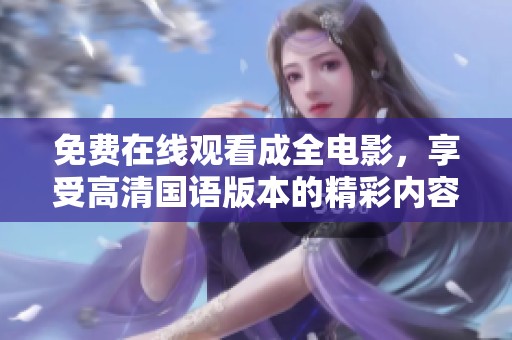 免费在线观看成全电影，享受高清国语版本的精彩内容