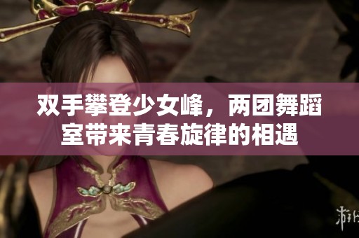 双手攀登少女峰，两团舞蹈室带来青春旋律的相遇