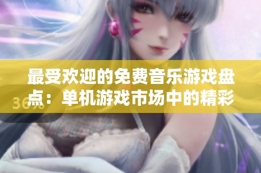 最受欢迎的免费音乐游戏盘点：单机游戏市场中的精彩选择