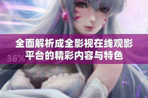 全面解析成全影视在线观影平台的精彩内容与特色