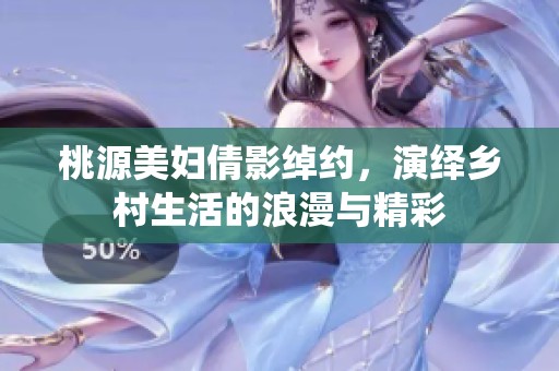 桃源美妇倩影绰约，演绎乡村生活的浪漫与精彩