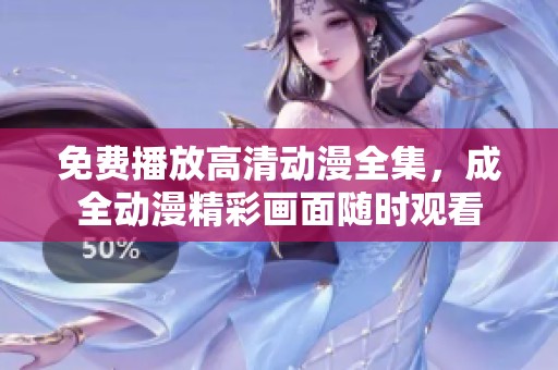 免费播放高清动漫全集，成全动漫精彩画面随时观看